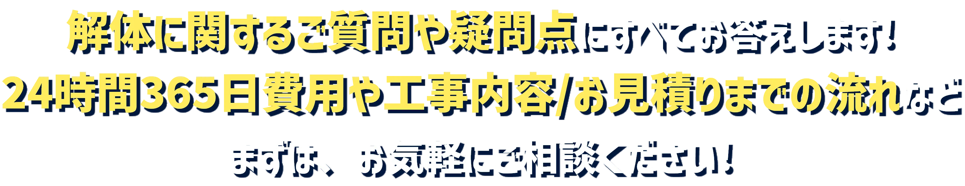 解体に関するご質問や疑問点にすべてお答えします！24時間365日費用や工事内容/お見積りまでの流れなど まずは、お気軽にご相談ください！