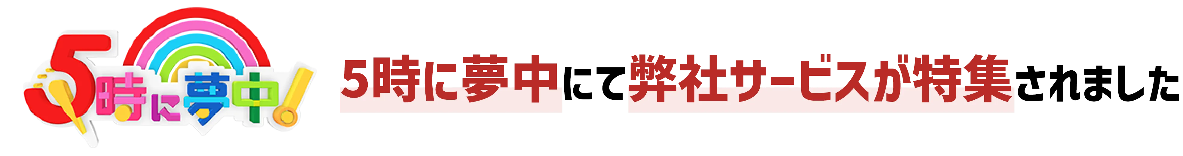 5時に夢中にて弊社サービスが特集されました